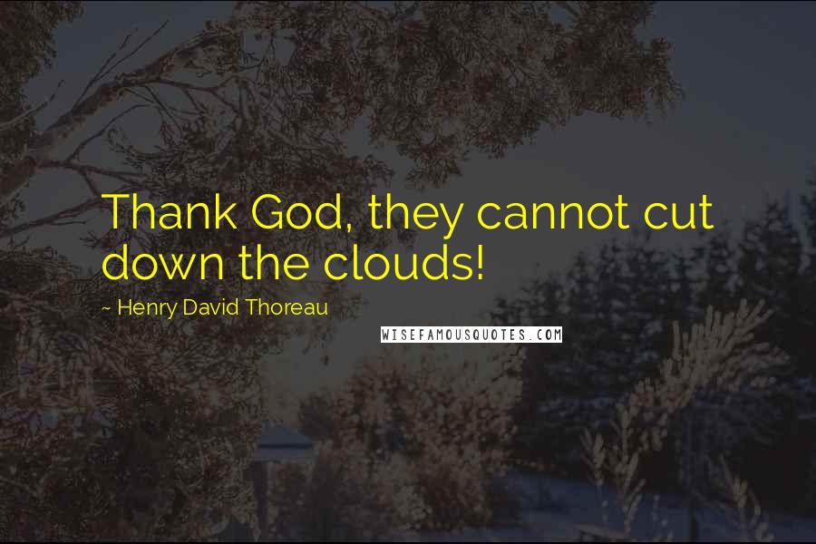 Henry David Thoreau Quotes: Thank God, they cannot cut down the clouds!