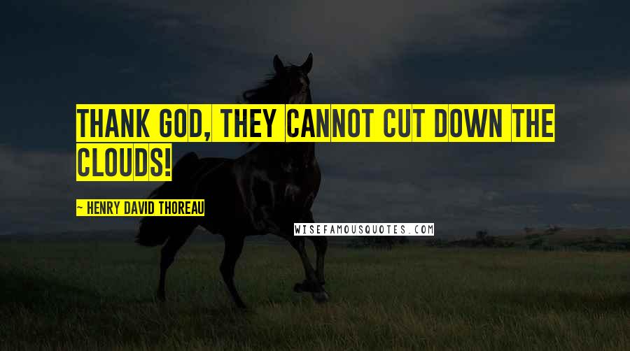 Henry David Thoreau Quotes: Thank God, they cannot cut down the clouds!
