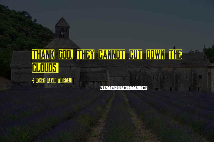 Henry David Thoreau Quotes: Thank God, they cannot cut down the clouds!
