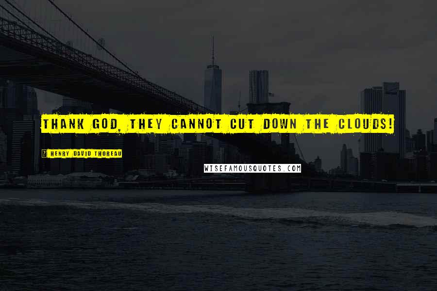 Henry David Thoreau Quotes: Thank God, they cannot cut down the clouds!