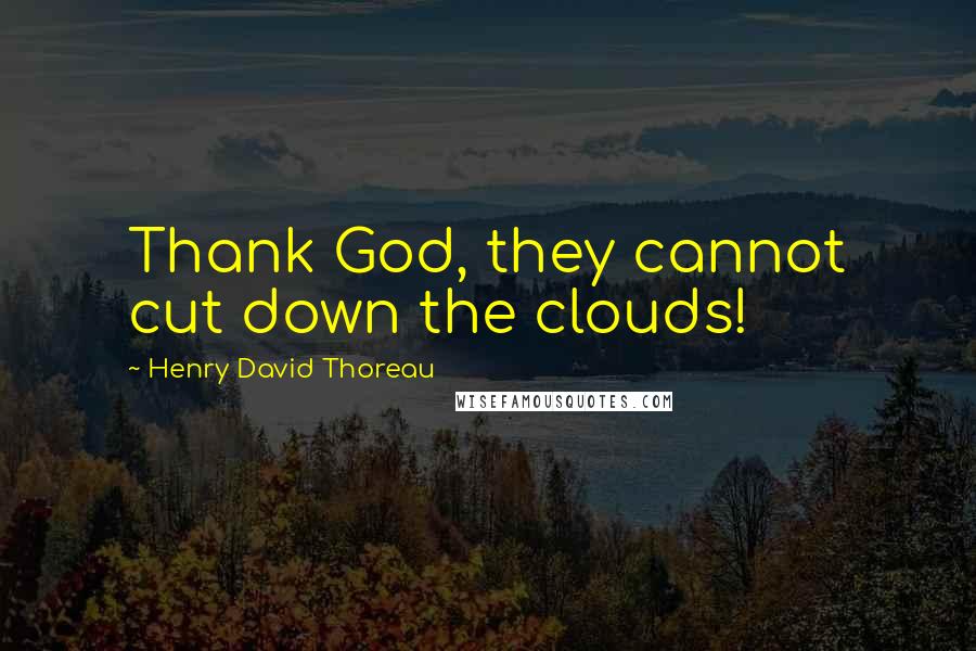 Henry David Thoreau Quotes: Thank God, they cannot cut down the clouds!