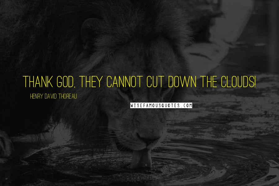 Henry David Thoreau Quotes: Thank God, they cannot cut down the clouds!