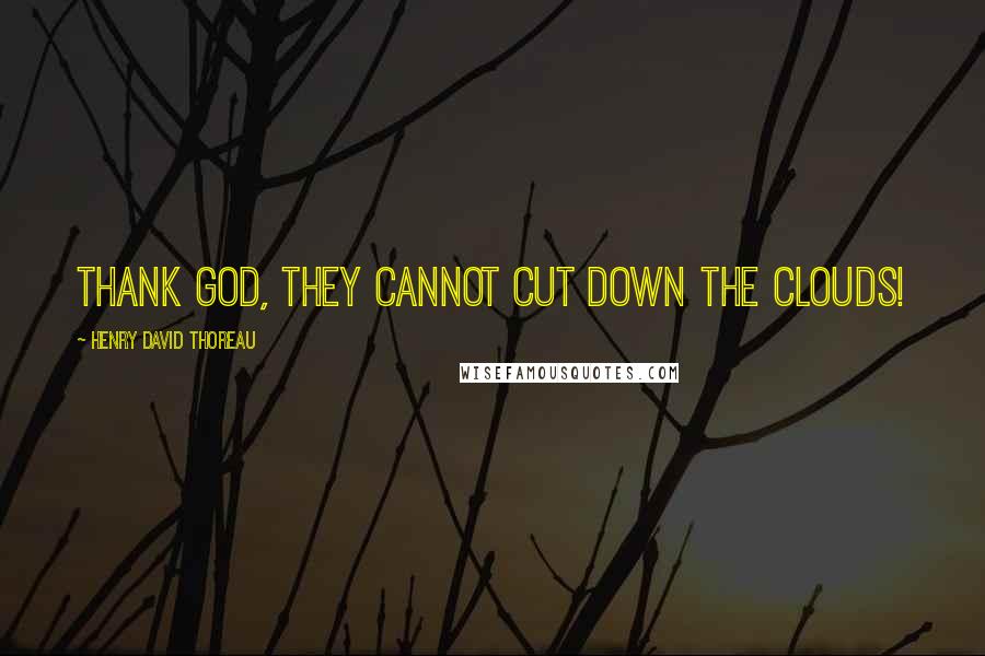 Henry David Thoreau Quotes: Thank God, they cannot cut down the clouds!