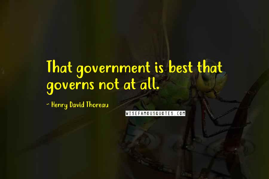 Henry David Thoreau Quotes: That government is best that governs not at all.