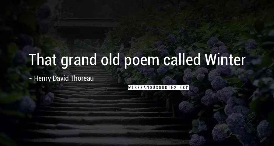 Henry David Thoreau Quotes: That grand old poem called Winter