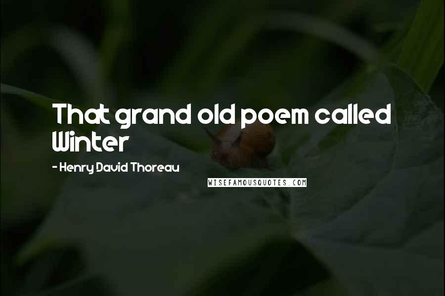 Henry David Thoreau Quotes: That grand old poem called Winter