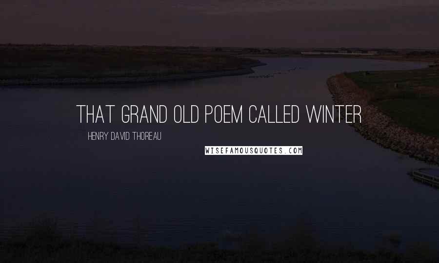 Henry David Thoreau Quotes: That grand old poem called Winter