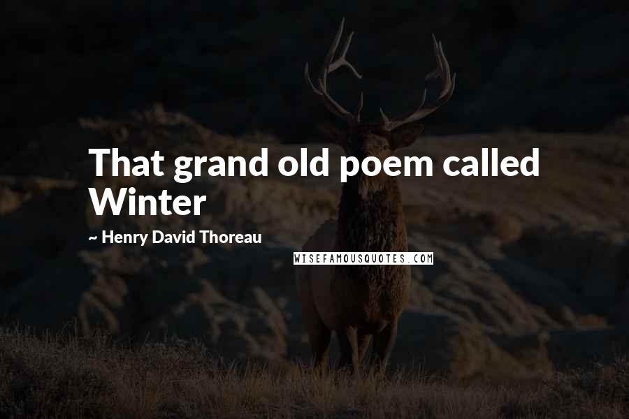 Henry David Thoreau Quotes: That grand old poem called Winter