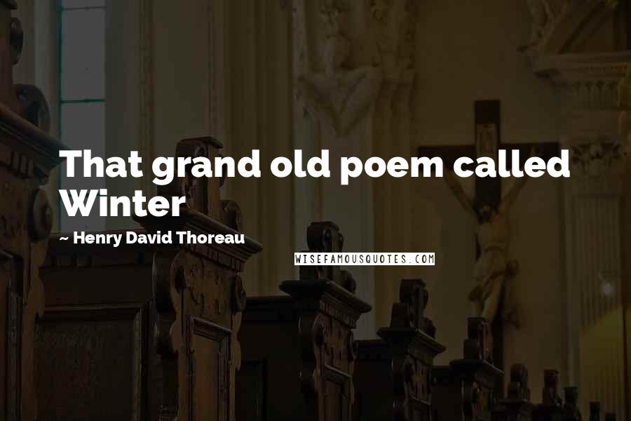 Henry David Thoreau Quotes: That grand old poem called Winter