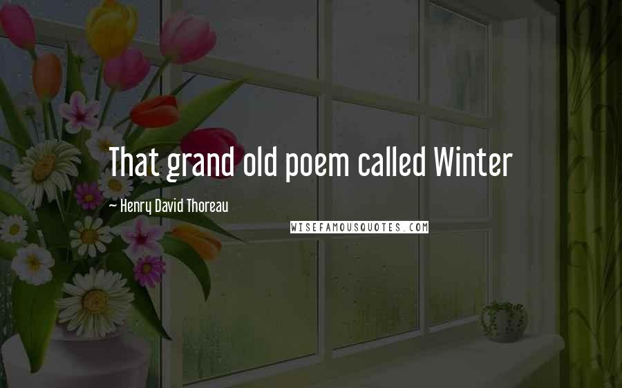 Henry David Thoreau Quotes: That grand old poem called Winter