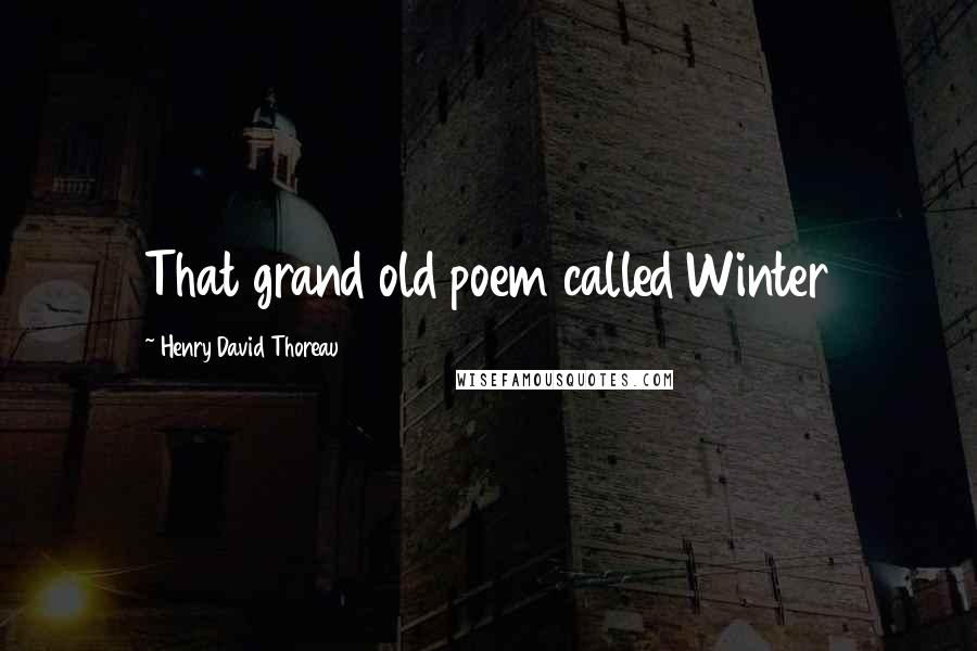 Henry David Thoreau Quotes: That grand old poem called Winter