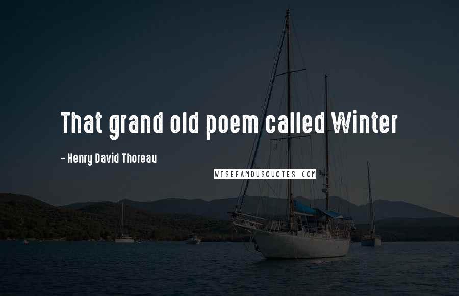 Henry David Thoreau Quotes: That grand old poem called Winter