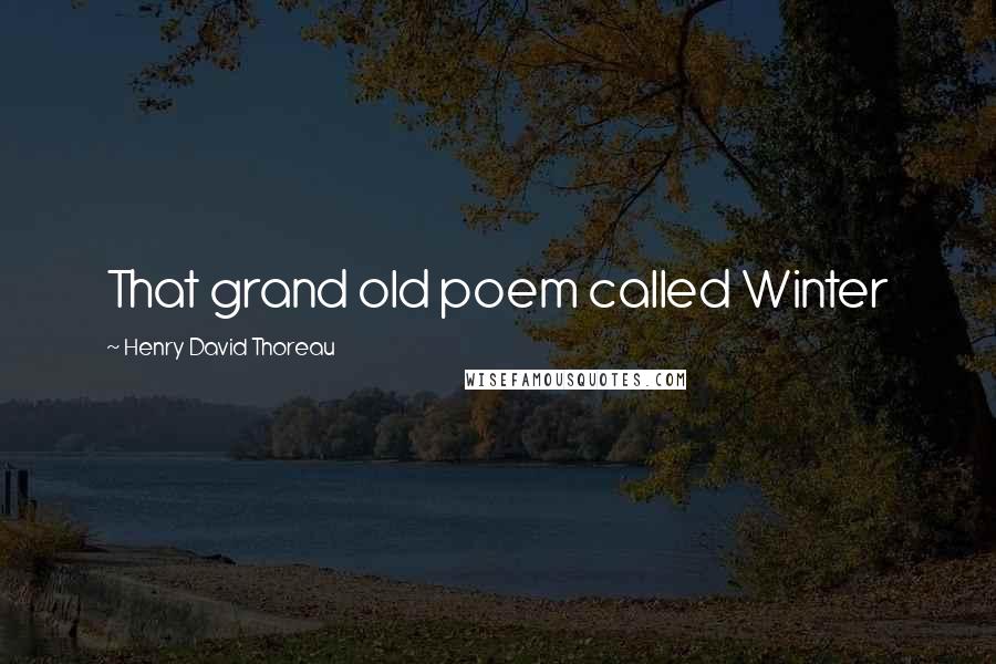 Henry David Thoreau Quotes: That grand old poem called Winter