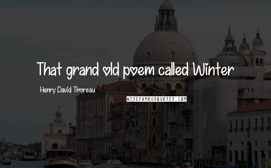 Henry David Thoreau Quotes: That grand old poem called Winter