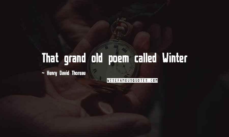 Henry David Thoreau Quotes: That grand old poem called Winter