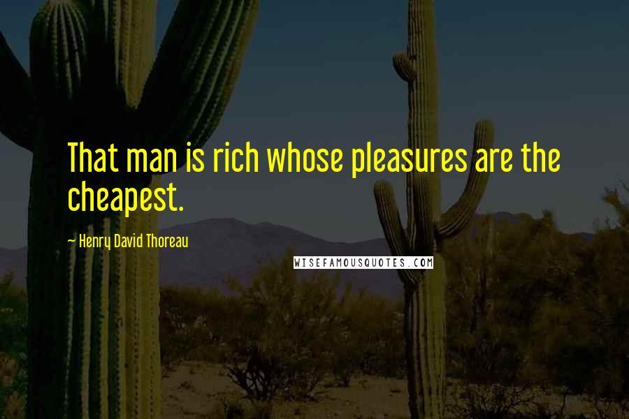 Henry David Thoreau Quotes: That man is rich whose pleasures are the cheapest.