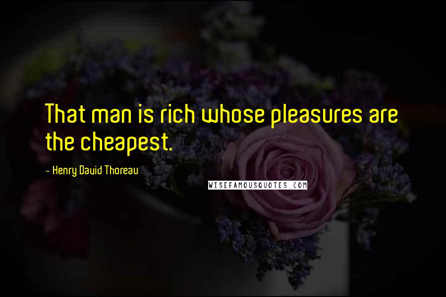 Henry David Thoreau Quotes: That man is rich whose pleasures are the cheapest.