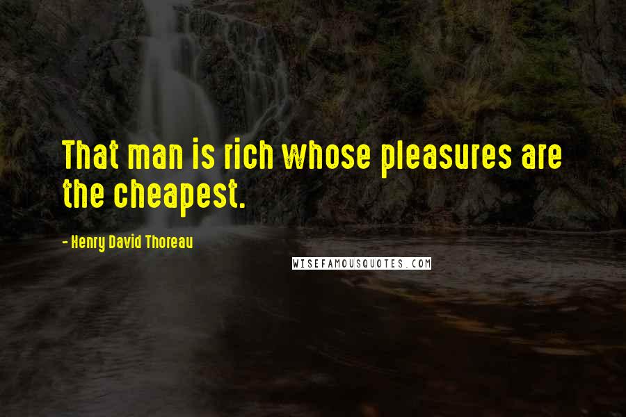 Henry David Thoreau Quotes: That man is rich whose pleasures are the cheapest.