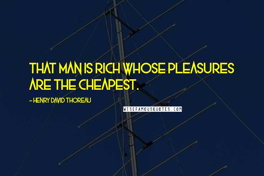 Henry David Thoreau Quotes: That man is rich whose pleasures are the cheapest.