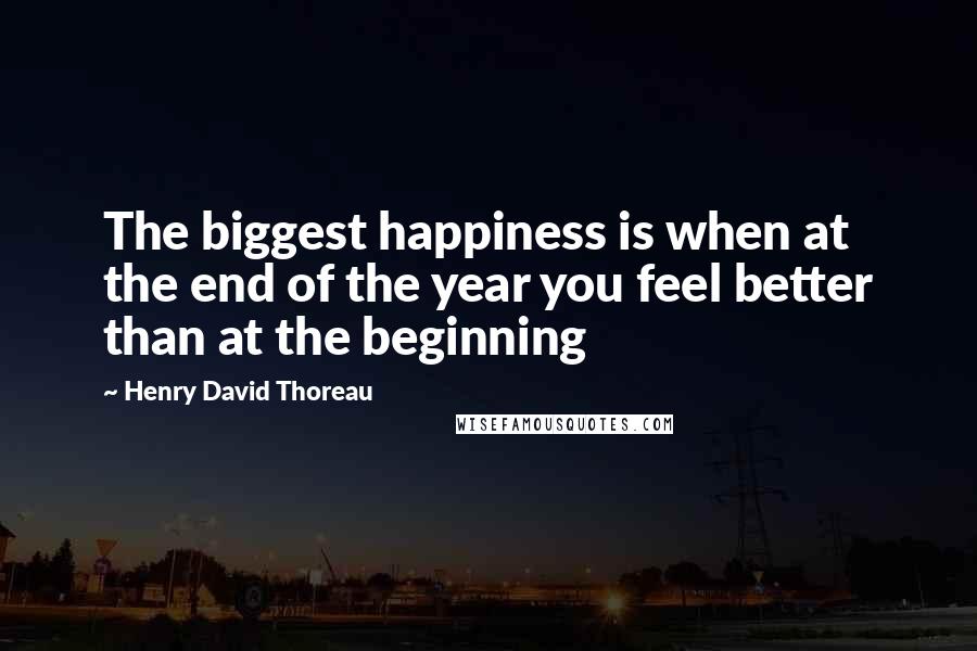 Henry David Thoreau Quotes: The biggest happiness is when at the end of the year you feel better than at the beginning