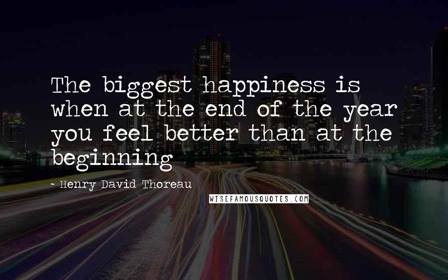 Henry David Thoreau Quotes: The biggest happiness is when at the end of the year you feel better than at the beginning