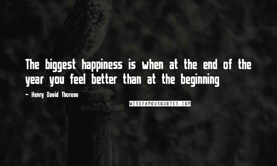 Henry David Thoreau Quotes: The biggest happiness is when at the end of the year you feel better than at the beginning