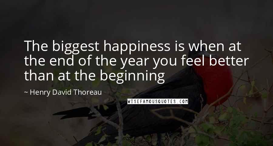 Henry David Thoreau Quotes: The biggest happiness is when at the end of the year you feel better than at the beginning