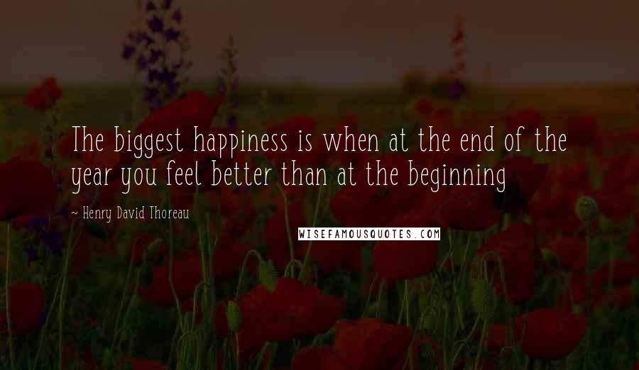 Henry David Thoreau Quotes: The biggest happiness is when at the end of the year you feel better than at the beginning