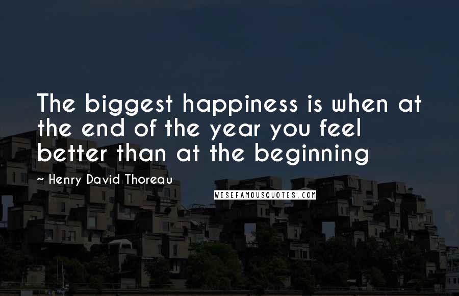 Henry David Thoreau Quotes: The biggest happiness is when at the end of the year you feel better than at the beginning