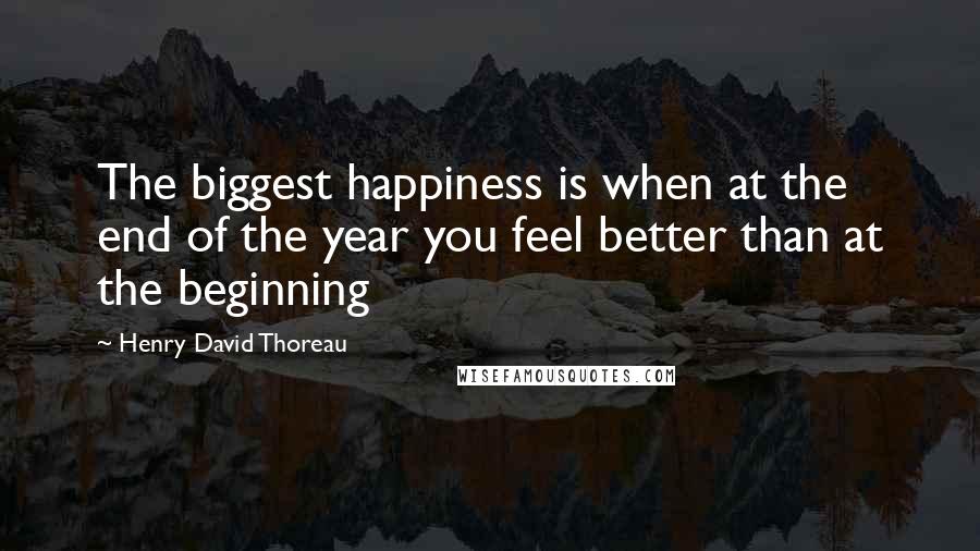 Henry David Thoreau Quotes: The biggest happiness is when at the end of the year you feel better than at the beginning