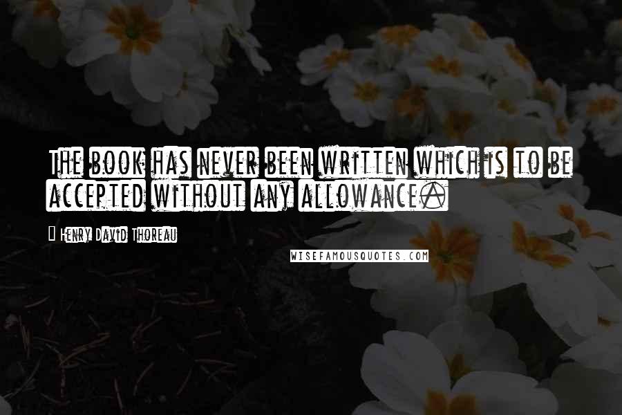 Henry David Thoreau Quotes: The book has never been written which is to be accepted without any allowance.