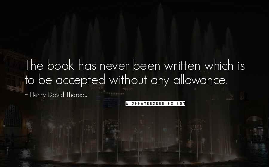 Henry David Thoreau Quotes: The book has never been written which is to be accepted without any allowance.