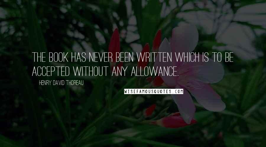 Henry David Thoreau Quotes: The book has never been written which is to be accepted without any allowance.