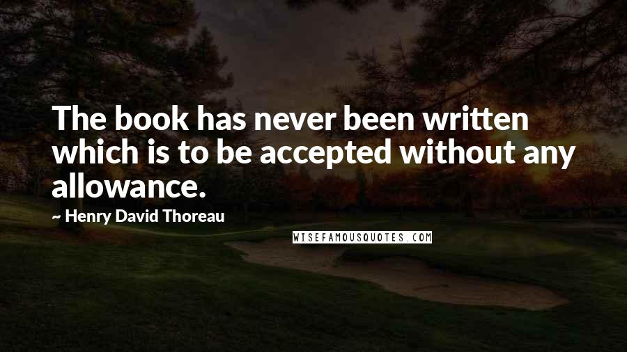 Henry David Thoreau Quotes: The book has never been written which is to be accepted without any allowance.