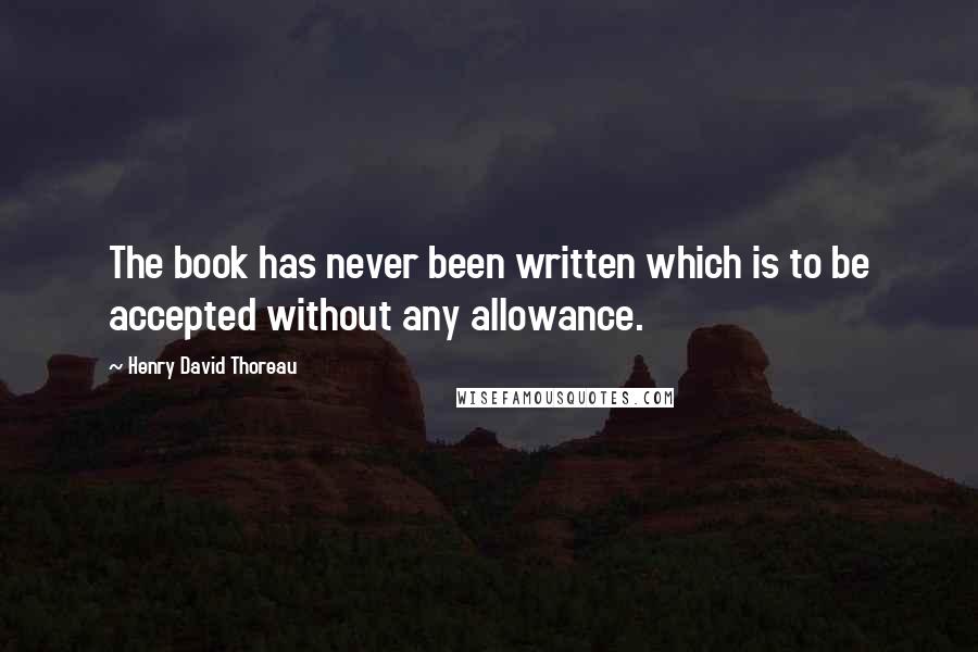 Henry David Thoreau Quotes: The book has never been written which is to be accepted without any allowance.