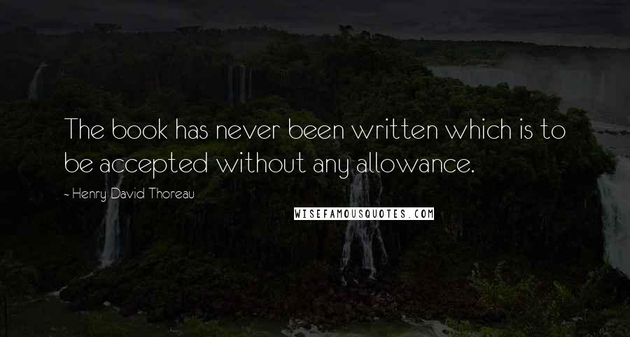 Henry David Thoreau Quotes: The book has never been written which is to be accepted without any allowance.