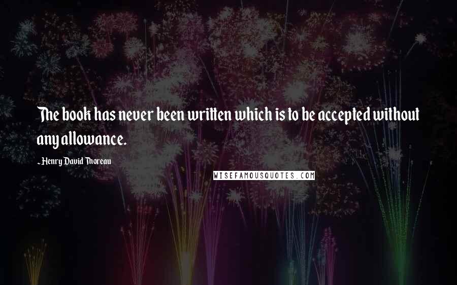 Henry David Thoreau Quotes: The book has never been written which is to be accepted without any allowance.