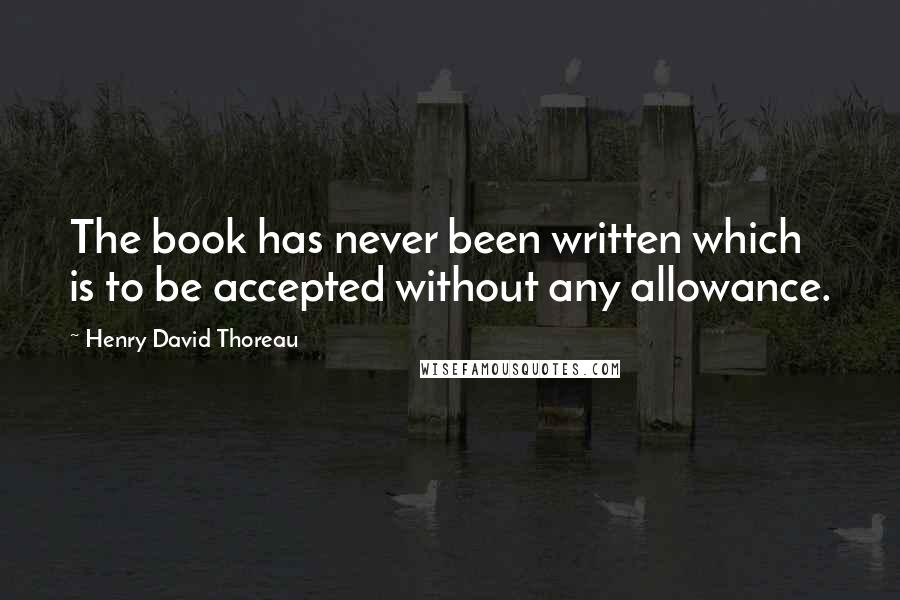 Henry David Thoreau Quotes: The book has never been written which is to be accepted without any allowance.