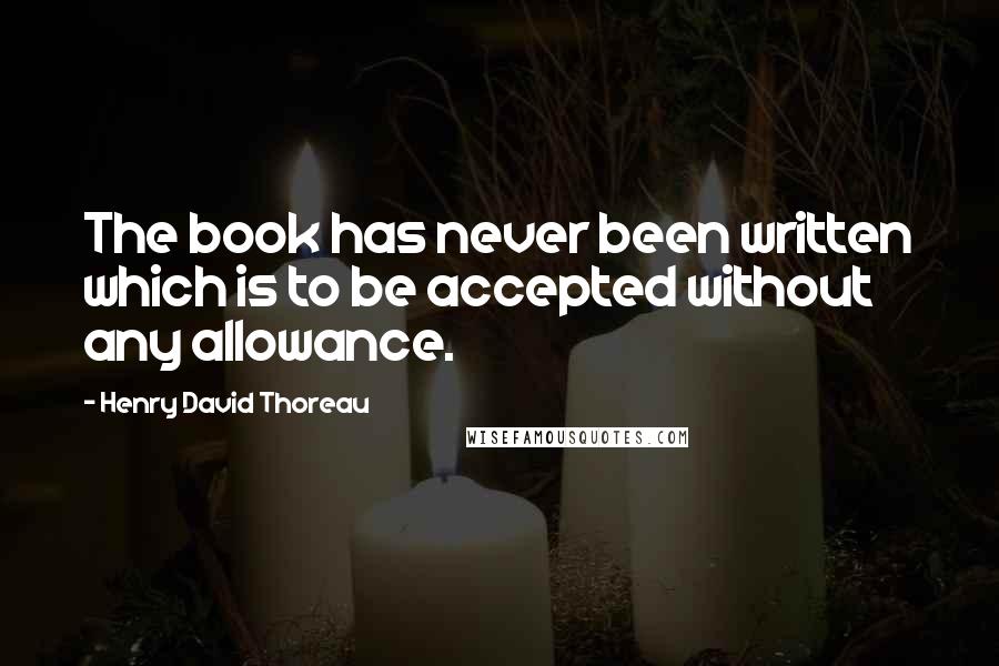 Henry David Thoreau Quotes: The book has never been written which is to be accepted without any allowance.