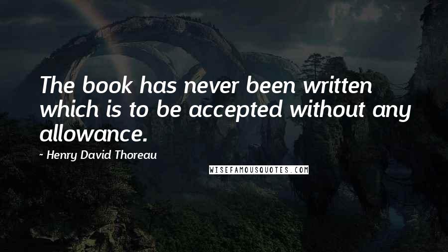 Henry David Thoreau Quotes: The book has never been written which is to be accepted without any allowance.