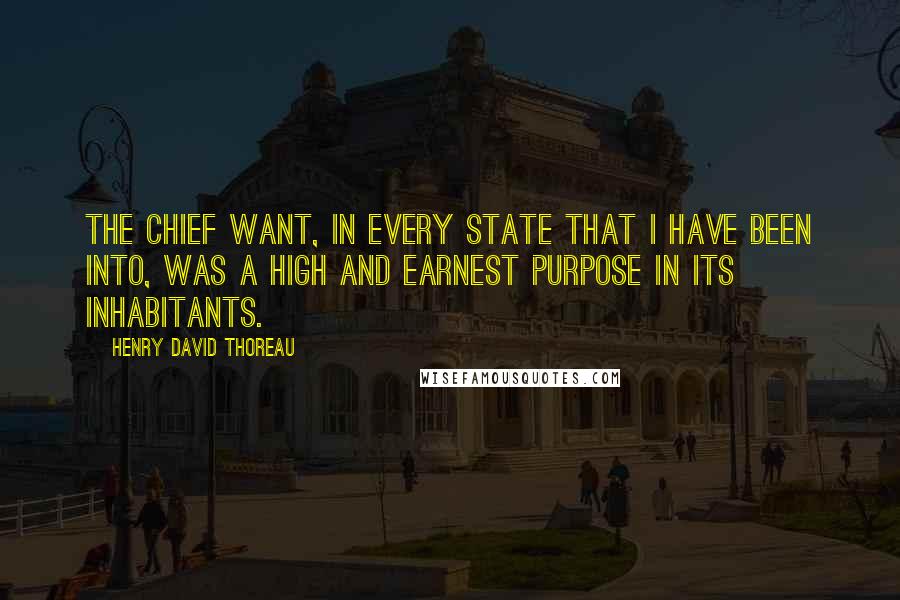 Henry David Thoreau Quotes: The chief want, in every state that I have been into, was a high and earnest purpose in its inhabitants.