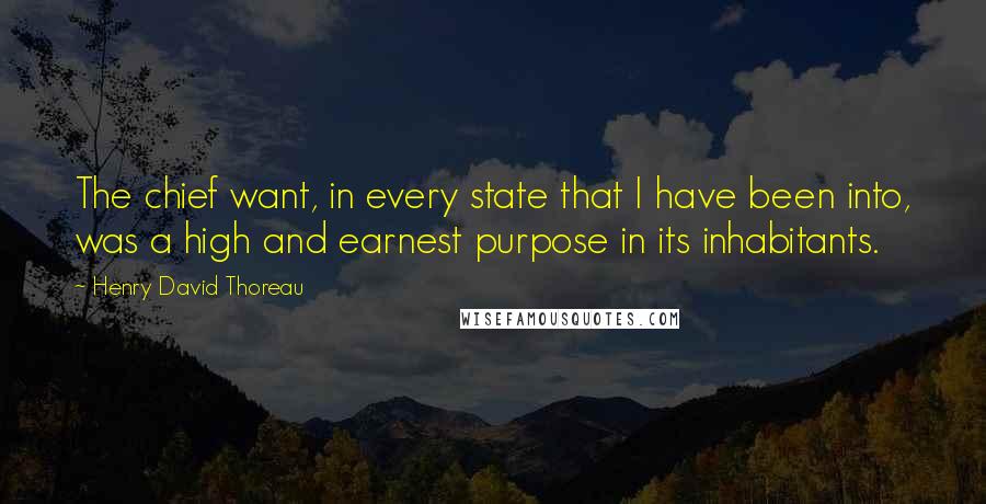 Henry David Thoreau Quotes: The chief want, in every state that I have been into, was a high and earnest purpose in its inhabitants.