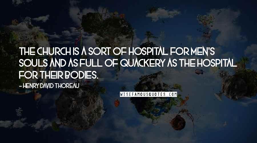 Henry David Thoreau Quotes: The church is a sort of hospital for men's souls and as full of quackery as the hospital for their bodies.