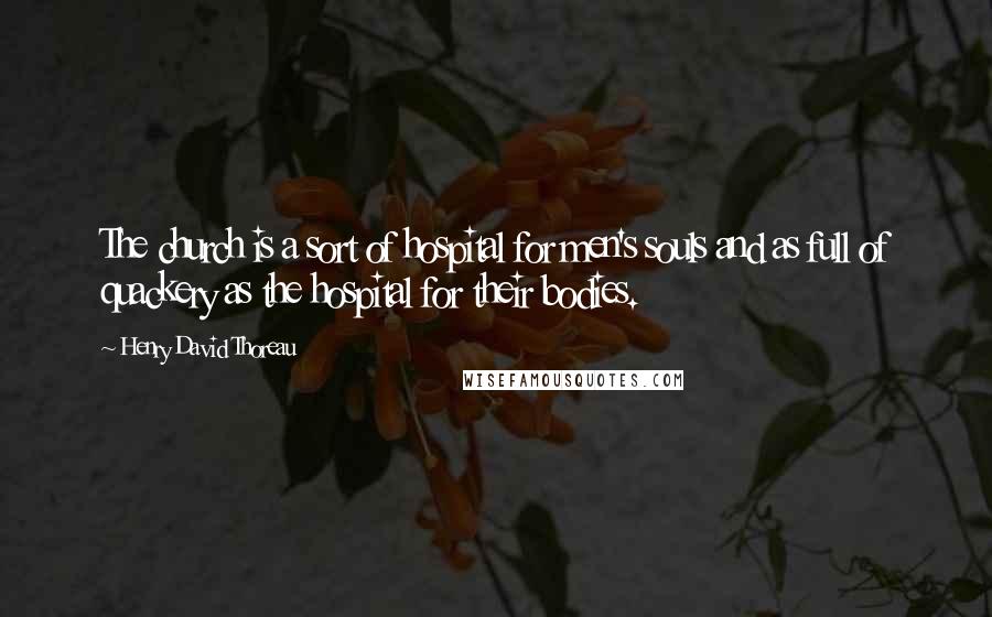 Henry David Thoreau Quotes: The church is a sort of hospital for men's souls and as full of quackery as the hospital for their bodies.