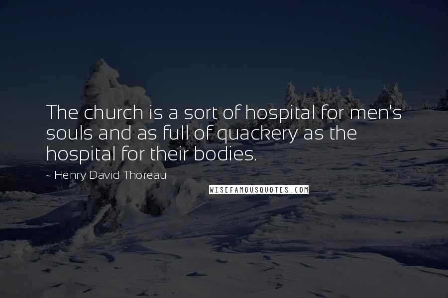 Henry David Thoreau Quotes: The church is a sort of hospital for men's souls and as full of quackery as the hospital for their bodies.