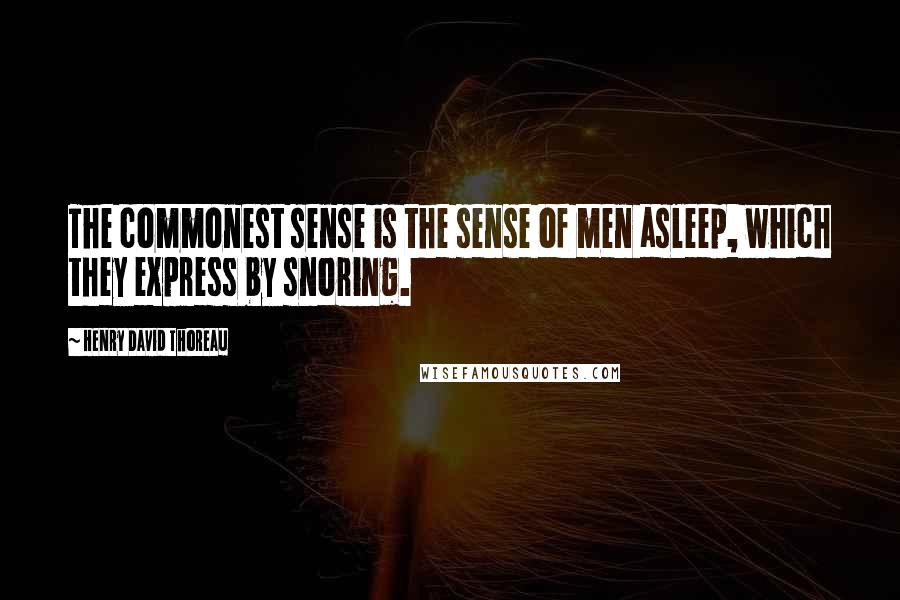 Henry David Thoreau Quotes: The commonest sense is the sense of men asleep, which they express by snoring.