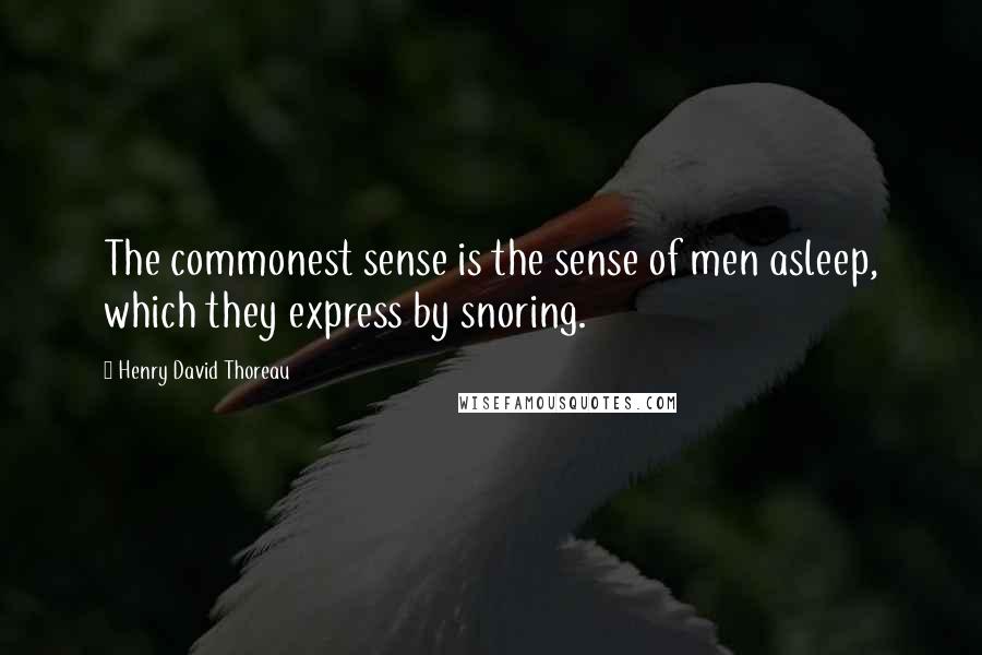 Henry David Thoreau Quotes: The commonest sense is the sense of men asleep, which they express by snoring.