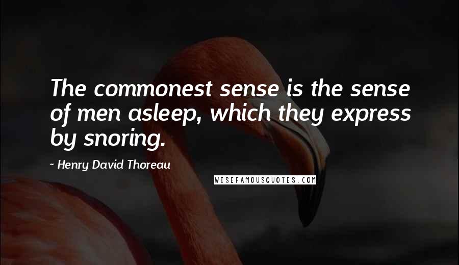 Henry David Thoreau Quotes: The commonest sense is the sense of men asleep, which they express by snoring.