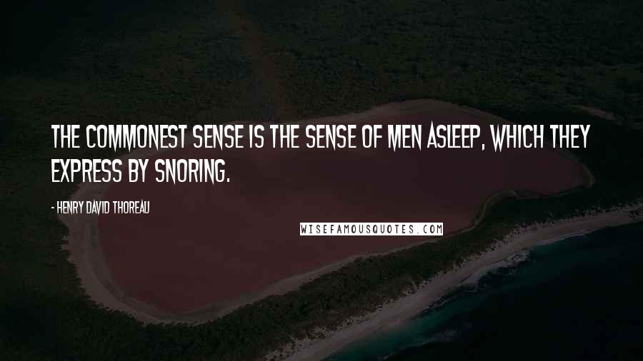 Henry David Thoreau Quotes: The commonest sense is the sense of men asleep, which they express by snoring.