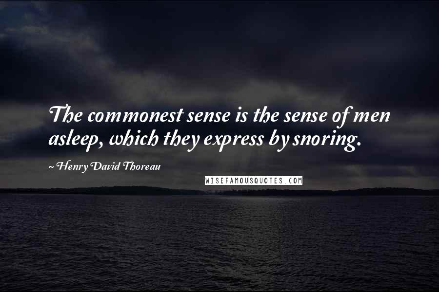 Henry David Thoreau Quotes: The commonest sense is the sense of men asleep, which they express by snoring.